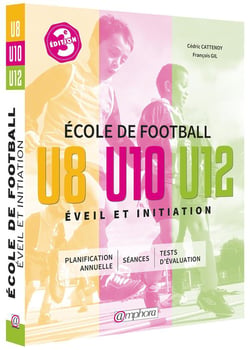 École de football - éveil et initiation - u8, u10, u12 - planification annuelle, séances, tests d'évaluation (3e édition)