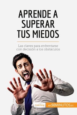Aprende a superar tus miedos : las claves para enfrentarse con decision a los obstaculos
