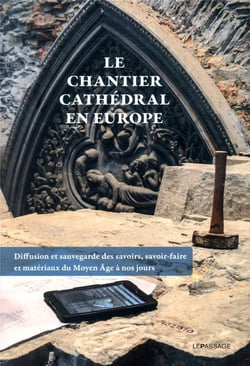 Le chantier cathédral en europe - diffusion et sauvegarde des savoirs, savoir-faire et matériaux du moyen âge à nos jours