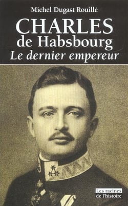 Charles de habsbourg - le dernier empereur