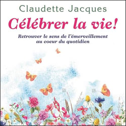 Célébrer la vie ! retrouver le sens de l'émerveillement au coeur du quotidien