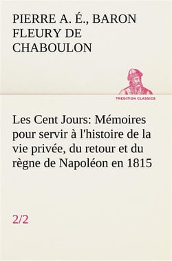 Les cent jours (2/2) memoires pour servir a l'histoire de la vie privee, du retour et du regne de na