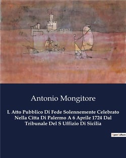 L Atto Pubblico Di Fede Solennemente Celebrato Nella Citta Di Palermo A 6 Aprile 1724 Dal Tribunale Del S Uffizio Di Sicilia : Un rituale di fede e potere nella Sicilia del XVIII secolo