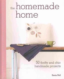 The Homemade Home - 50 Handmade Projects to Create the Perfect Home for Next to Nothing