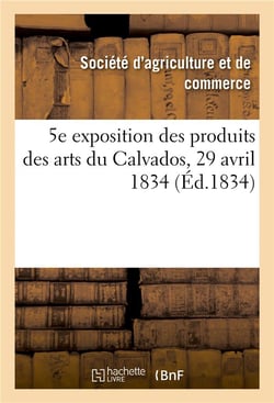 5e exposition publique des produits des arts du département du Calvados : Société royale d'agriculture et de commerce de Caen, 29 avril 1834
