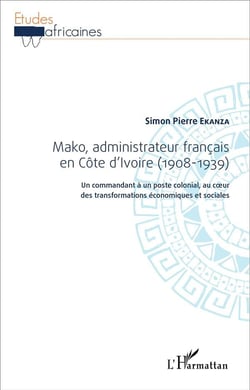 Mako, administrateur francais en Côte d'Ivoire (1908-1939) - un commandant à un poste colonial au coeur des transformations économiques et sociales