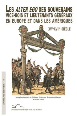 Les alter ego des souverains : Vice-rois et lieutenants généraux en Europe et dans les Amériques XVe -XVIIe siècle