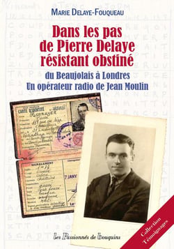 Dans les pas de Pierre Delaye résistant obstiné - du Beaujolais à Londres un opérateur radio de Jean Moulin