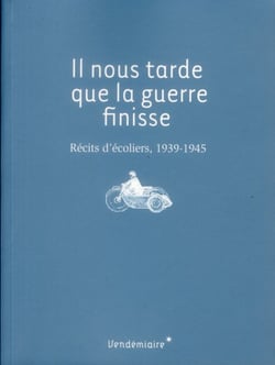 Il nous tarde que la guerre finisse - récits d'écoliers, 1939-1945