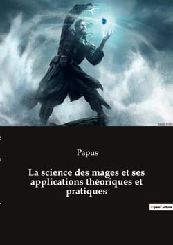 La science des mages et ses applications théoriques et pratiques : Quand la science rencontre la magie: un voyage ésotérique