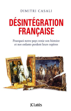 Désintégration française - pourquoi notre pays renie son histoire et nos enfants perdent leurs repères