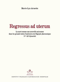 Regressus ad uterum - la mort comme nouvelle naissance dans les grands textes funéraires de l'Egypte pharaonique (Ve-XXe dynastie)