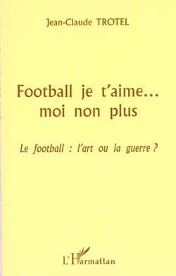 FOOTBALL JE T'AIME? MOI NON PLUS : Le football : l'art ou la guerre ?