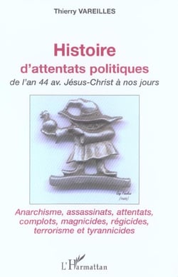 Histoire d'attentats politiques : De l'an 44 avant Jésus-Christ à nos jours - Anarchisme, assassinats, attentats, complots, magnicides, régicides, terrorisme et tyrannicides