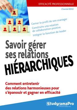 Efficacité professionnelle : savoir gérer ses relations hiérarchiques - comment entretenir des relations harmonieuses pour s'épanouir et gagner en efficacité