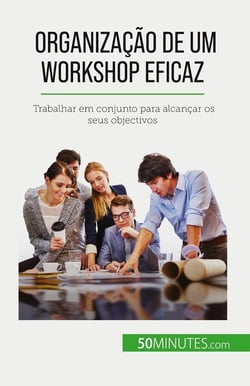 Organização de um workshop eficaz : Trabalhar em conjunto para alcançar os seus objectivos