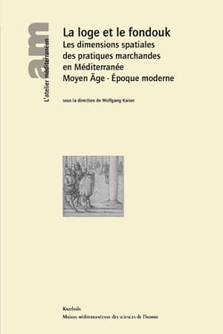 La loge et le fondouk - les dimensions spatiales des pratiques marchandes en méditerranée - moyen age - époque moderne