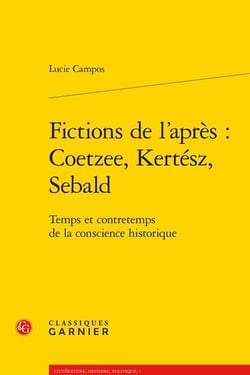 Fictions de l'après : Coetzee, Kertész, Sebald - temps et contretemps de la conscience historique