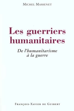 Les guerriers humanitaires - de l'humanitarisme a la guerre