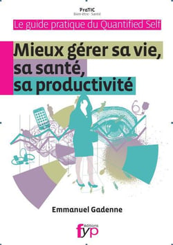 Guide pratique du quantified self - mieux gérer sa vie, sa santé productivité