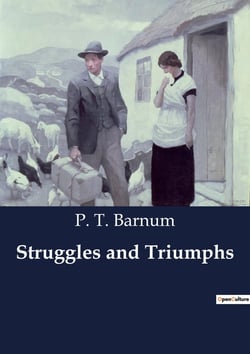 Struggles and Triumphs : The Early Life and Ventures of P. T. Barnum: From Humble Beginnings to Showman Extraordinaire