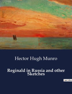 Reginald in Russia and other Sketches : A Collection of Witty and Satirical Short Stories by Saki