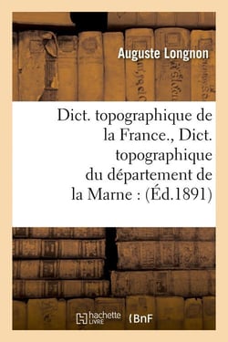 Dict. topographique de la France. , Dict. topographique du département de la Marne : (Éd.1891)