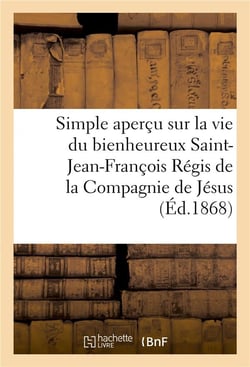 Simple apercu sur la vie du bienheureux saint-jean-francois regis de la compagnie de jesus
