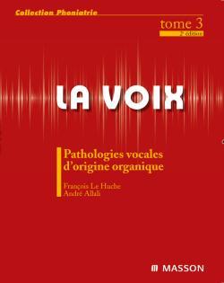 La voix Tome 3 - pathologies vocales d'origine organique (2e édition)