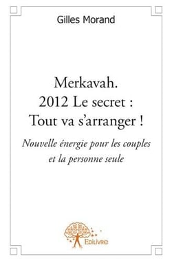 Merkavah. 2012 le secret : tout va s'arranger ! nouvelle énergie pour les couples et la personne seule