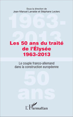 Les 50 ans du traité de l'Élysée 1963-2013 : Le couple franco-allemand dans la construction européenne