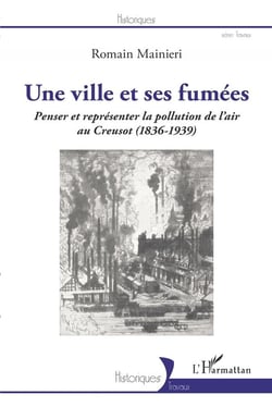 Une ville et ses fumées : penser et represénter la pollution de l'air au Creusot (1836-1939)