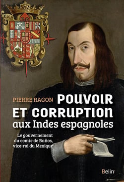 Pouvoir et corruption aux Indes espagnoles - le gouvernement du comte de Baños, vice-roi du Mexique