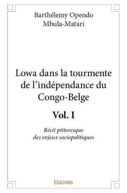 Lowa dans la tourmente de l independance du congo belge - vol. i - recit pittoresque des enjeux soci