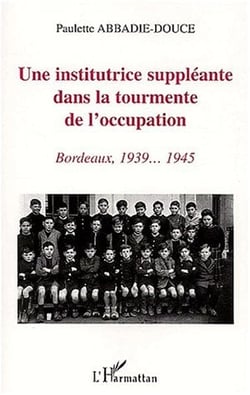 UNE INSTITUTRICE SUPPLÉANTE DANS LA TOURMENTE DE L'OCCUPATION : Bordeaux, 1939-1945