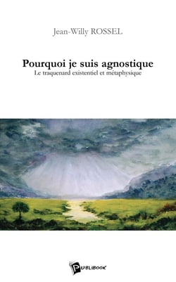 Pourquoi je suis agnostique : le traquenard existentiel et métaphysique