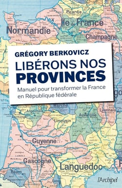 Libérons nos provinces - Manuel pour transformer la France en République fédérale