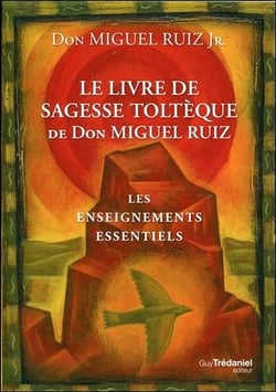 Le livre de sagesse toltèque de Don Miguel Ruiz - les enseignements essentiels