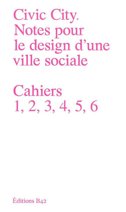 Civic city, notes pour le design d'une ville sociale - cahiers 1,2,3,4,5,6