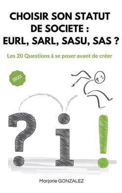 Choisir son statut de société : Eurl, Sarl, Sasu, Sas ? : Les 20 questions à se poser avant de créer