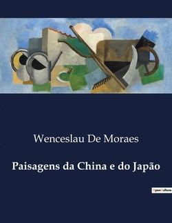 Paisagens da China e do Japão : Explorações Literarias de Wenceslau de Moraes: Entre Paisagens e Lendas do Oriente