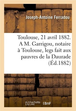 Toulouse, le 21 avril 1882. a m. garrigou, notaire a toulouse, legs fait aux pauvres de la daurade