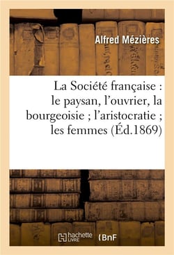La societe francaise : le paysan, l'ouvrier, la bourgeoisie l'aristocratie les femmes - , etudes mor