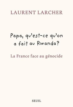 Papa, qu'est-ce qu'on a fait au Rwanda ? La France face au génocide