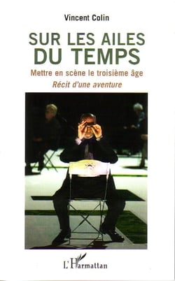 Sur les ailes du temps - mettre en scène le troisième âge - recit d'une aventure