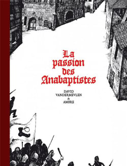 La passion des Anabaptistes : Intégrale Tomes 1 à 3