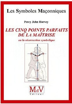 Les symboles maçonniques Tome 42 : les cinq points parfaits de la maîtrise - ou la résurrection symbolique