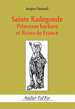 Sainte Radegonde. Princesse barbare et Reine de France