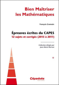 Bien maîtriser les mathématiques Tome 1 - épreuves écrites du CAPES, 12 sujets corrigés (2015 à 2011)