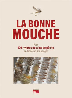 La bonne mouche - quelles mouches utiliser pour 100 rivières et coins de pêche en France et à l'étranger